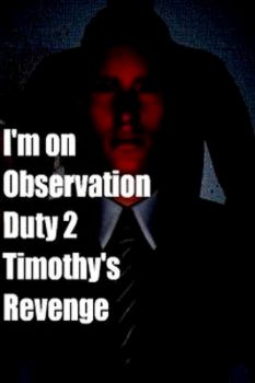 I'm on Observation Duty 2: Timothy's Revenge