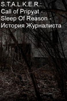 S.T.A.L.K.E.R.Call of Pripyat - Sleep Of Reason - A Journalist's Story